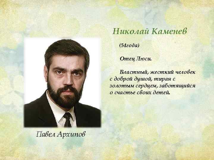 Николай Каменев (54 года) Отец Люси. Властный, жесткий человек с доброй душой, тиран с