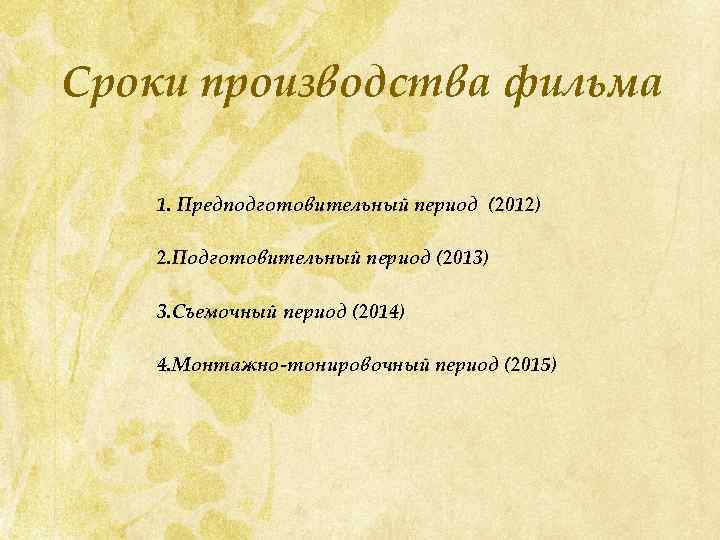 Сроки производства фильма 1. Предподготовительный период (2012) 2. Подготовительный период (2013) 3. Съемочный период