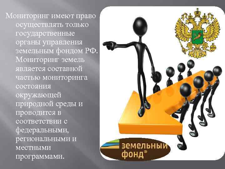 Мониторинг имеют право осуществлять только государственные органы управления земельным фондом РФ. Мониторинг земель является