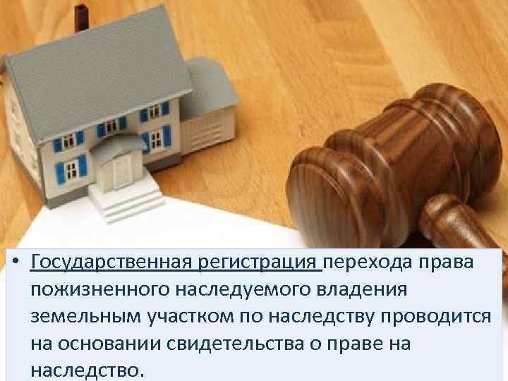  • Государственная регистрация перехода права пожизненного наследуемого владения земельным участком по наследству проводится