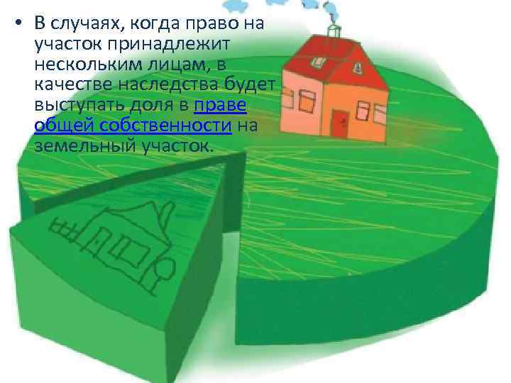  • В случаях, когда право на участок принадлежит нескольким лицам, в качестве наследства