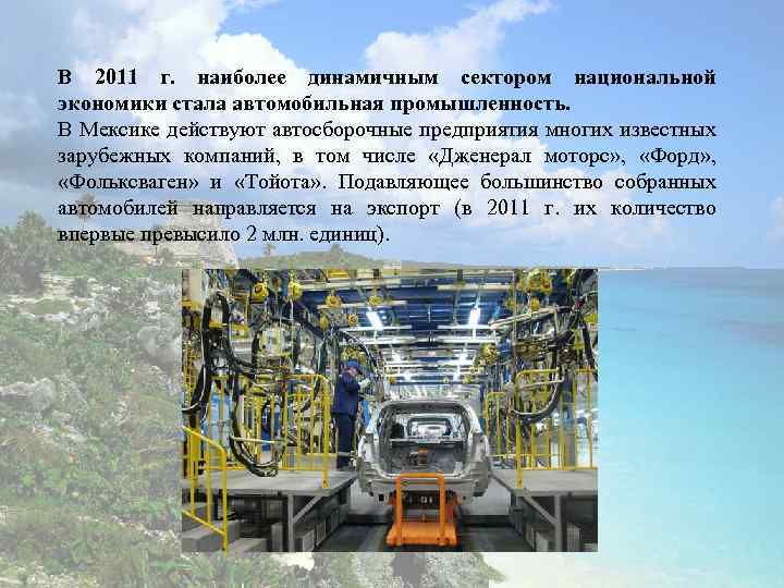 В 2011 г. наиболее динамичным сектором национальной экономики стала автомобильная промышленность. В Мексике действуют