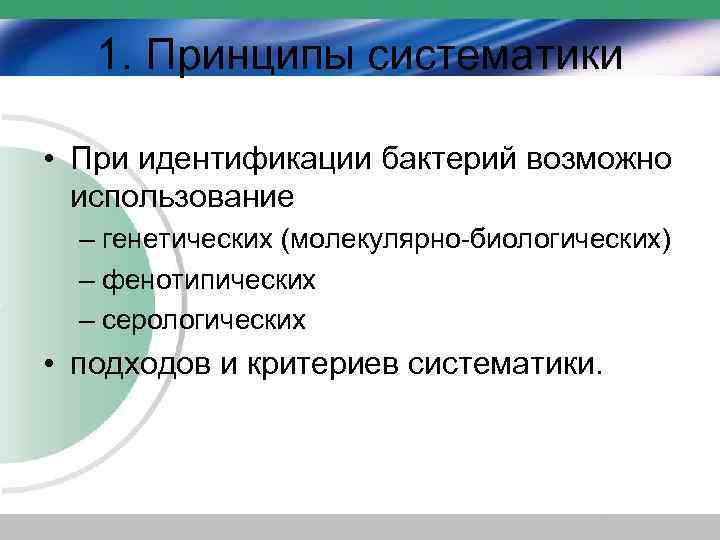 1. Принципы систематики • При идентификации бактерий возможно использование – генетических (молекулярно-биологических) – фенотипических