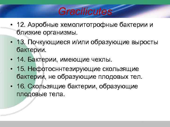 Gracilicutes • 12. Аэробные хемолитотрофные бактерии и близкие организмы. • 13. Почкующиеся и/или образующие