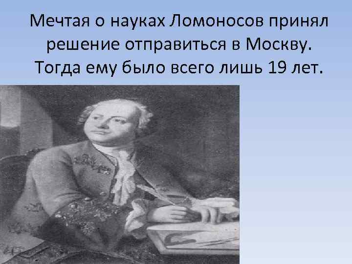 Мечтая о науках Ломоносов принял решение отправиться в Москву. Тогда ему было всего лишь