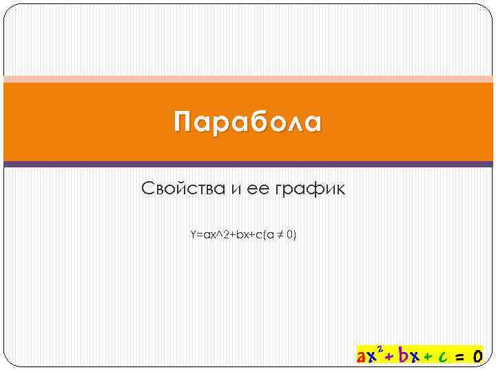 Парабола Свойства и ее график Y=ax^2+bx+c(a ≠ 0) 