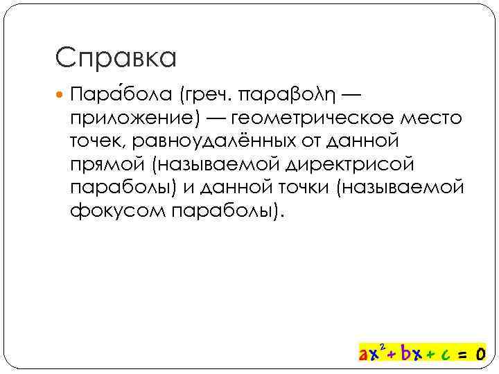 Справка Пара бола (греч. παραβολή — приложение) — геометрическое место точек, равноудалённых от данной