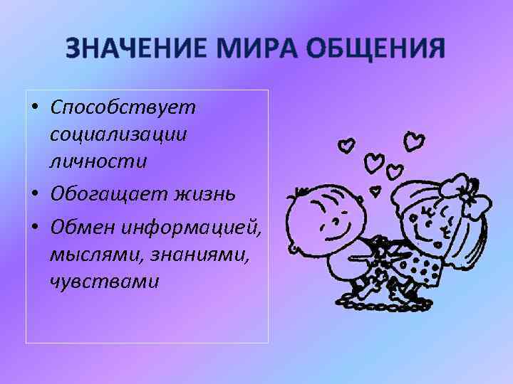 ЗНАЧЕНИЕ МИРА ОБЩЕНИЯ • Способствует социализации личности • Обогащает жизнь • Обмен информацией, мыслями,