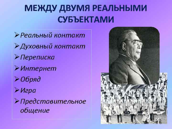 МЕЖДУ ДВУМЯ РЕАЛЬНЫМИ СУБЪЕКТАМИ Ø Реальный контакт Ø Духовный контакт Ø Переписка Ø Интернет