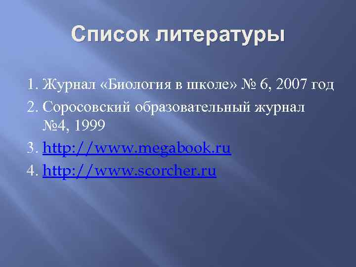 Список литературы 1. Журнал «Биология в школе» № 6, 2007 год 2. Соросовский образовательный