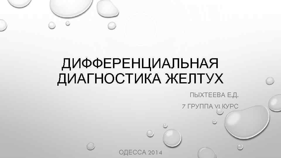 ДИФФЕРЕНЦИАЛЬНАЯ ДИАГНОСТИКА ЖЕЛТУХ ПЫХТЕЕВА Е. Д. 7 ГРУППА VI КУРС ОДЕССА 2014 