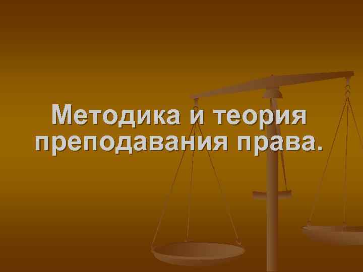 Методика и теория преподавания права. 