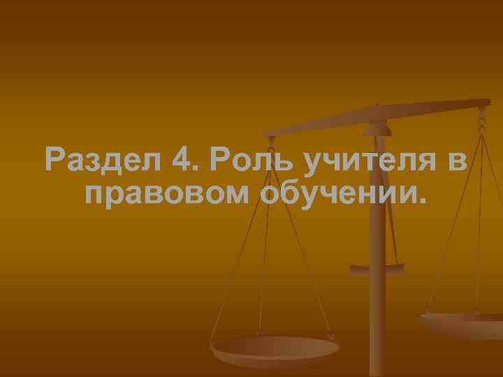 Раздел 4. Роль учителя в правовом обучении. 