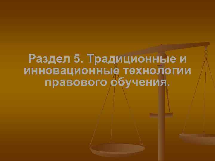 Раздел 5. Традиционные и инновационные технологии правового обучения. 