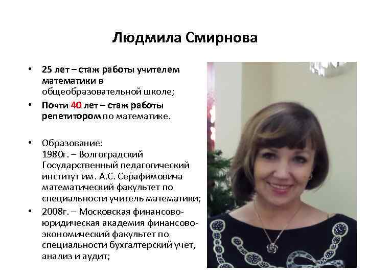 Людмила Смирнова • 25 лет – стаж работы учителем математики в общеобразовательной школе; •