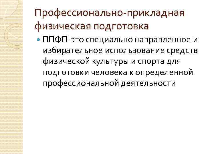 Профессионально-прикладная физическая подготовка ППФП-это специально направленное и избирательное использование средств физической культуры и спорта