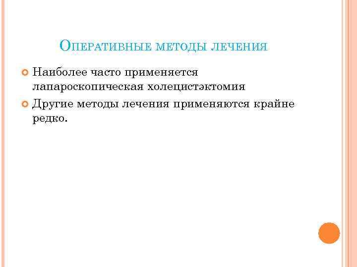 ОПЕРАТИВНЫЕ МЕТОДЫ ЛЕЧЕНИЯ Наиболее часто применяется лапароскопическая холецистэктомия Другие методы лечения применяются крайне редко.