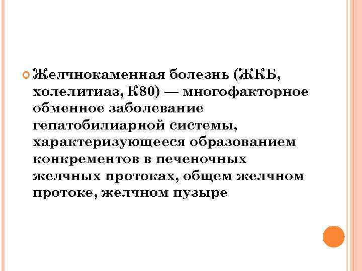  Желчнокаменная болезнь (ЖКБ, холелитиаз, К 80) — многофакторное обменное заболевание гепатобилиарной системы, характеризующееся