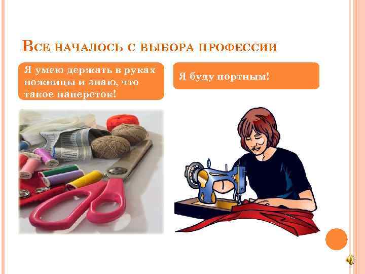 ВСЕ НАЧАЛОСЬ С ВЫБОРА ПРОФЕССИИ Я умею держать в руках ножницы и знаю, что