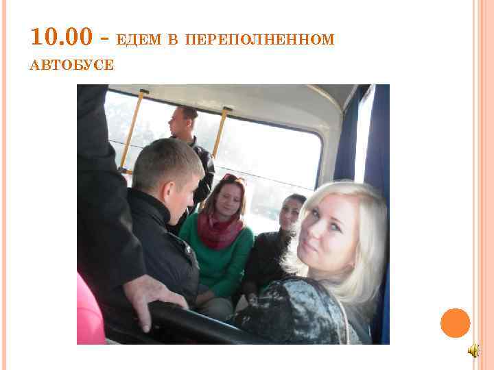 10. 00 - ЕДЕМ В ПЕРЕПОЛНЕННОМ АВТОБУСЕ 