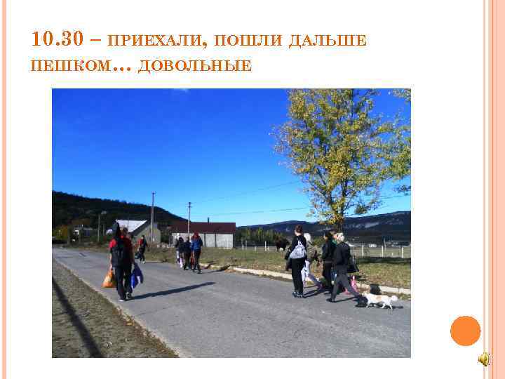 10. 30 – ПРИЕХАЛИ, ПОШЛИ ДАЛЬШЕ ПЕШКОМ… ДОВОЛЬНЫЕ 