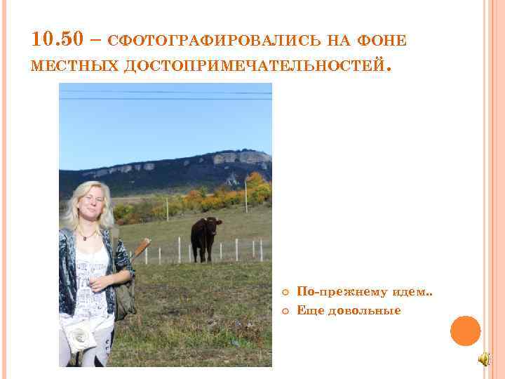 10. 50 – СФОТОГРАФИРОВАЛИСЬ НА ФОНЕ МЕСТНЫХ ДОСТОПРИМЕЧАТЕЛЬНОСТЕЙ. По-прежнему идем. . Еще довольные 