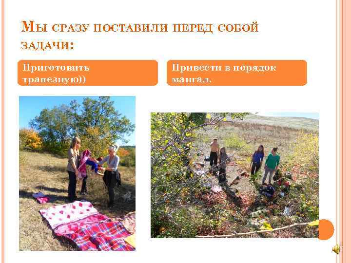 МЫ СРАЗУ ПОСТАВИЛИ ПЕРЕД СОБОЙ ЗАДАЧИ: Приготовить трапезную)) Привести в порядок мангал. 