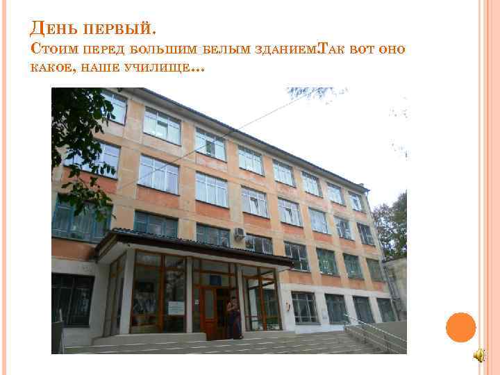 ДЕНЬ ПЕРВЫЙ. СТОИМ ПЕРЕД БОЛЬШИМ БЕЛЫМ ЗДАНИЕМ. АК ВОТ ОНО Т КАКОЕ, НАШЕ УЧИЛИЩЕ…