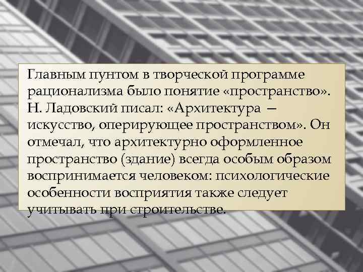 Главным пунтом в творческой программе рационализма было понятие «пространство» . Н. Ладовский писал: «Архитектура