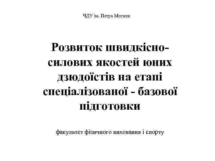 ЧДУ ім. Петра Могили Розвиток швидкісносилових якостей юних дзюдоїстів на етапі спеціалізованої - базової