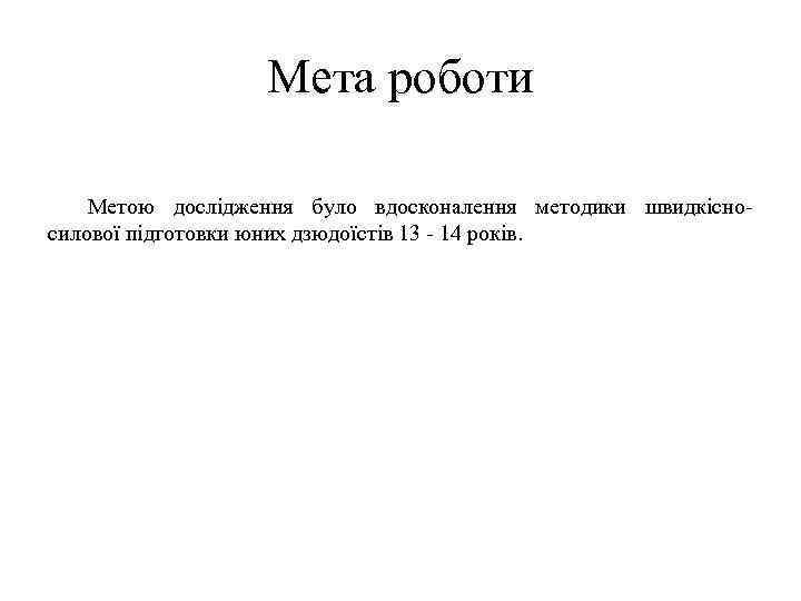 Мета роботи Метою дослідження було вдосконалення методики швидкісносилової підготовки юних дзюдоїстів 13 - 14