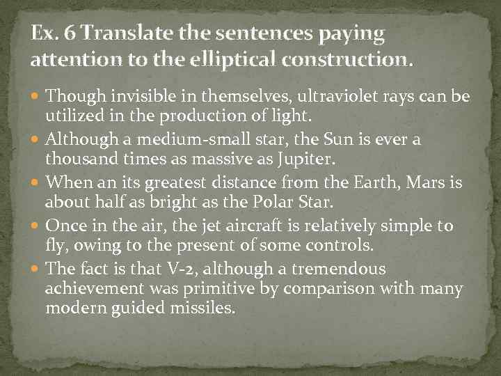 Ex. 6 Translate the sentences paying attention to the elliptical construction. Though invisible in