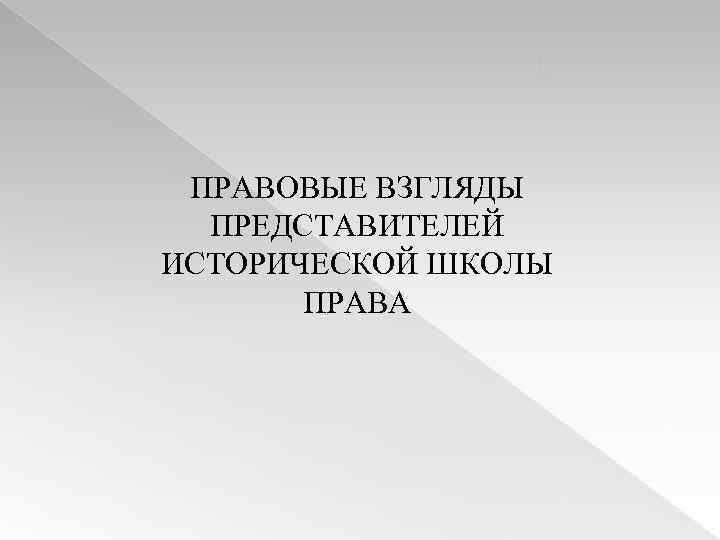 ПРАВОВЫЕ ВЗГЛЯДЫ ПРЕДСТАВИТЕЛЕЙ ИСТОРИЧЕСКОЙ ШКОЛЫ ПРАВА 