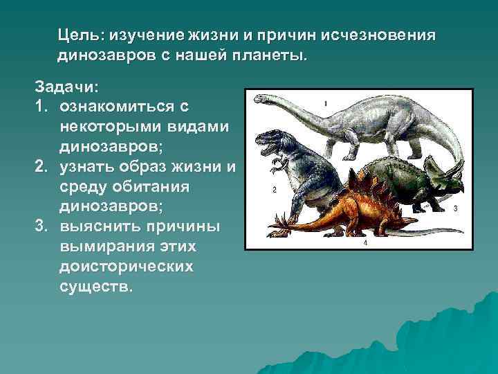 Цель: изучение жизни и причин исчезновения динозавров с нашей планеты. Задачи: 1. ознакомиться с