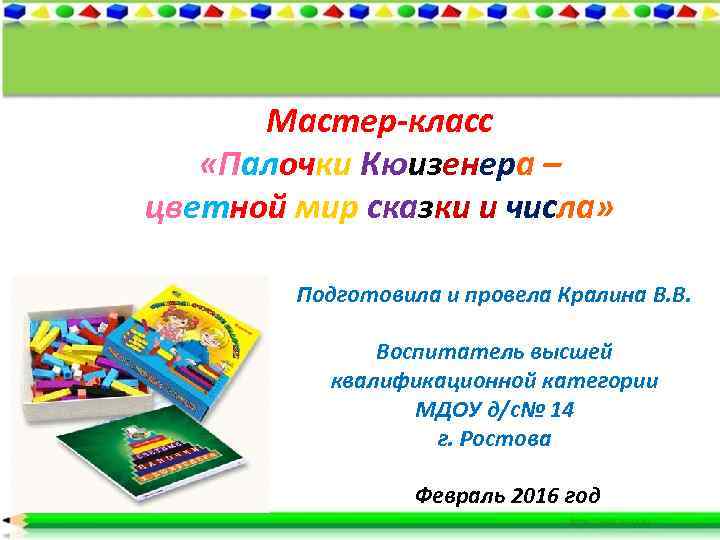 Мастер-класс «Палочки Кюизенера – цветной мир сказки и числа» Подготовила и провела Кралина В.