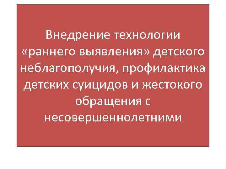 Внедрение технологии «раннего выявления» детского неблагополучия, профилактика детских суицидов и жестокого обращения с несовершеннолетними