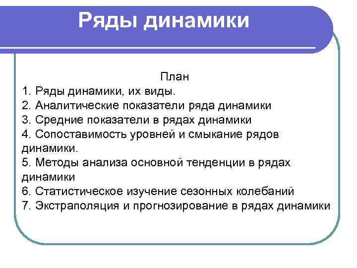 План динамика. Методы анализа основной тенденции в рядах динамики. Изучение тенденции развития рядов динамики. Виды динамики. Сопоставимость уровней ряда динамики.