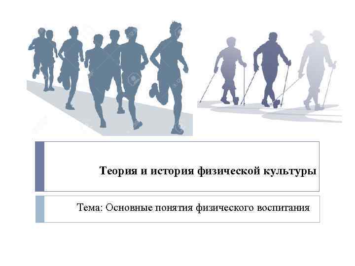 Теория и история физической культуры Тема: Основные понятия физического воспитания 
