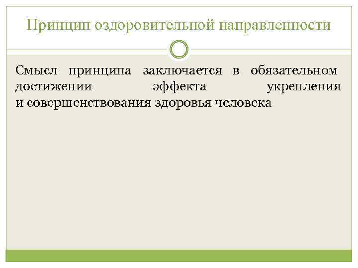 Принцип оздоровительной направленности Смысл принципа заключается в обязательном достижении эффекта укрепления и совершенствования здоровья