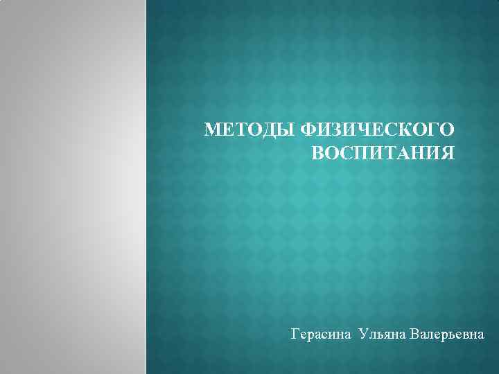 МЕТОДЫ ФИЗИЧЕСКОГО ВОСПИТАНИЯ Герасина Ульяна Валерьевна 