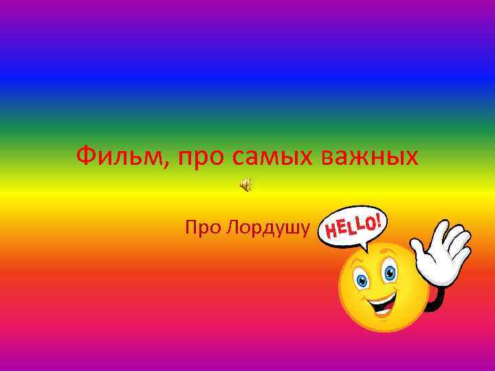 Фильм, про самых важных Про Лордушу 