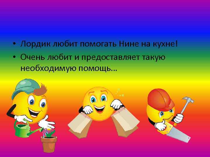  • Лордик любит помогать Нине на кухне! • Очень любит и предоставляет такую