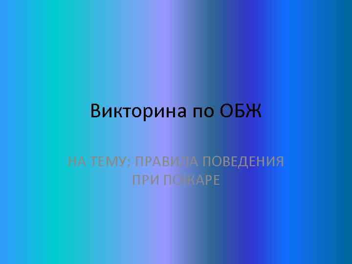 Викторина по ОБЖ НА ТЕМУ: ПРАВИЛА ПОВЕДЕНИЯ ПРИ ПОЖАРЕ 