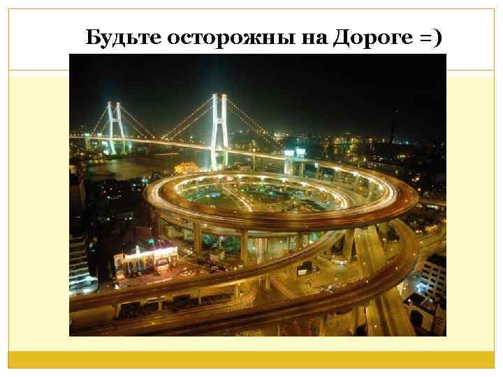 Будьте осторожны на Дороге =) 