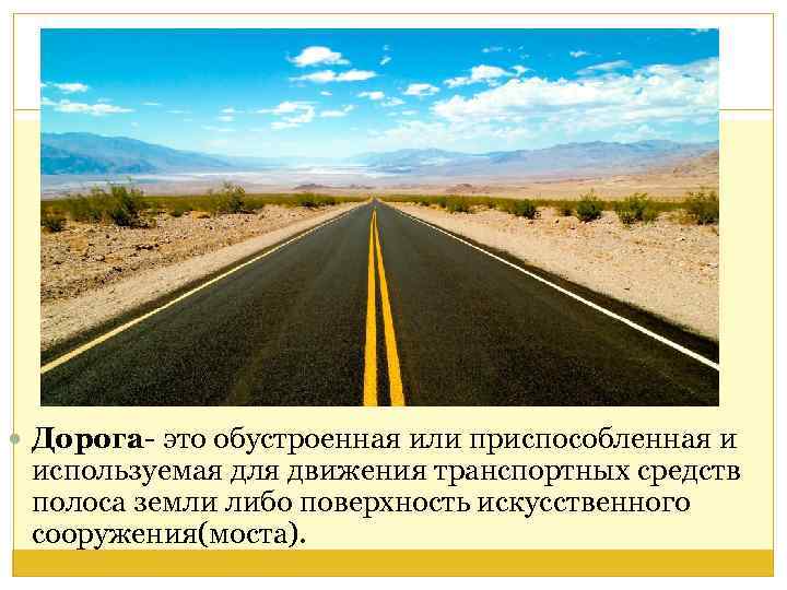  Дорога- это обустроенная или приспособленная и используемая для движения транспортных средств полоса земли