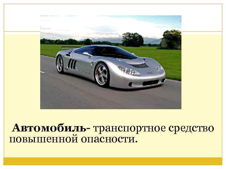 Автомобиль- транспортное средство повышенной опасности. 