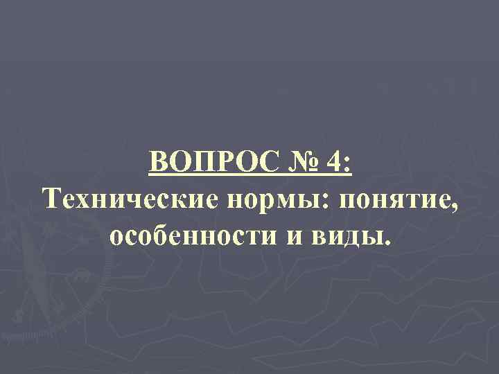 ВОПРОС № 4: Технические нормы: понятие, особенности и виды. 