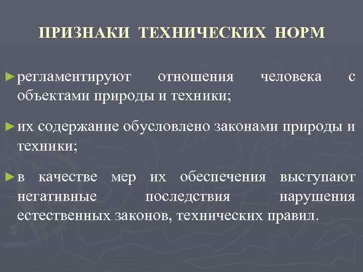 ПРИЗНАКИ ТЕХНИЧЕСКИХ НОРМ ► регламентируют отношения объектами природы и техники; ► их содержание человека