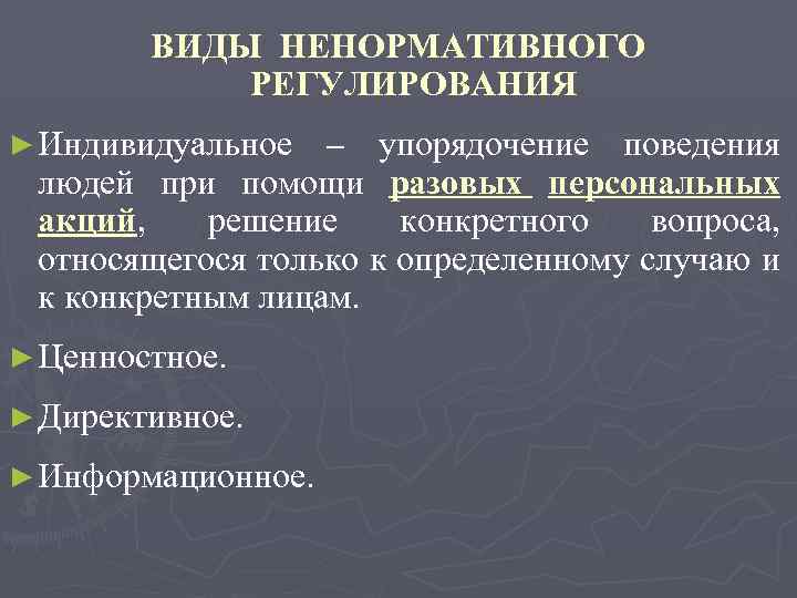 ВИДЫ НЕНОРМАТИВНОГО РЕГУЛИРОВАНИЯ ► Индивидуальное – упорядочение поведения людей при помощи разовых персональных акций,