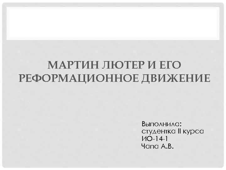 МАРТИН ЛЮТЕР И ЕГО РЕФОРМАЦИОННОЕ ДВИЖЕНИЕ • Выполнила: студентка II курса ИО-14 -1 Чапа